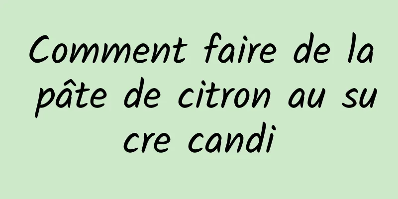 Comment faire de la pâte de citron au sucre candi