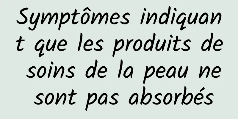 Symptômes indiquant que les produits de soins de la peau ne sont pas absorbés