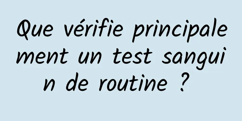 Que vérifie principalement un test sanguin de routine ? 