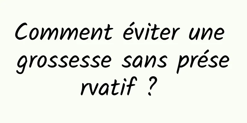 Comment éviter une grossesse sans préservatif ? 