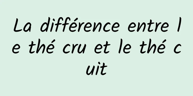 La différence entre le thé cru et le thé cuit