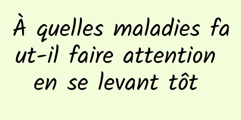 À quelles maladies faut-il faire attention en se levant tôt 