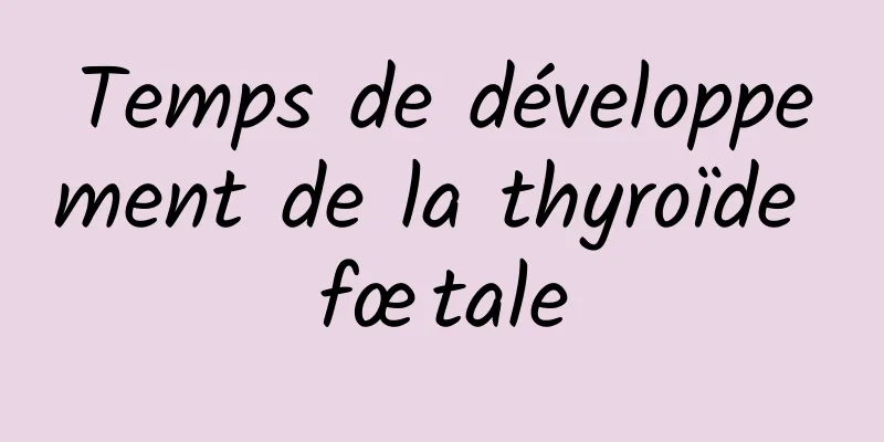 Temps de développement de la thyroïde fœtale