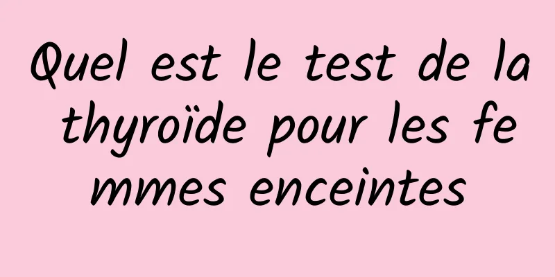 Quel est le test de la thyroïde pour les femmes enceintes