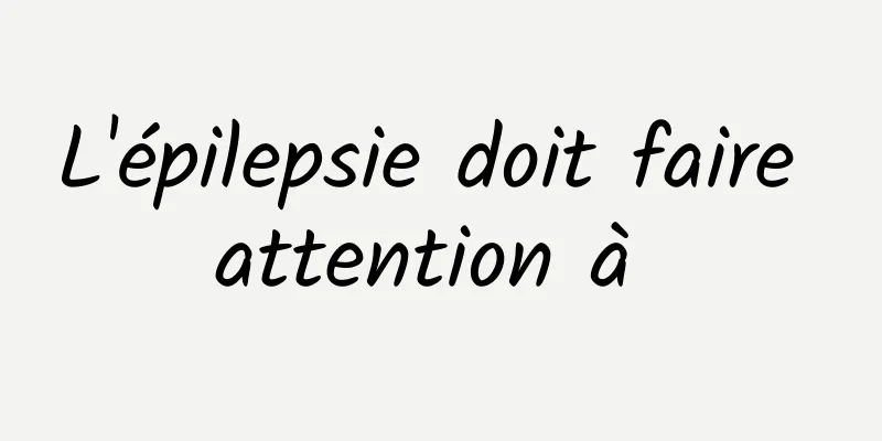 L'épilepsie doit faire attention à 