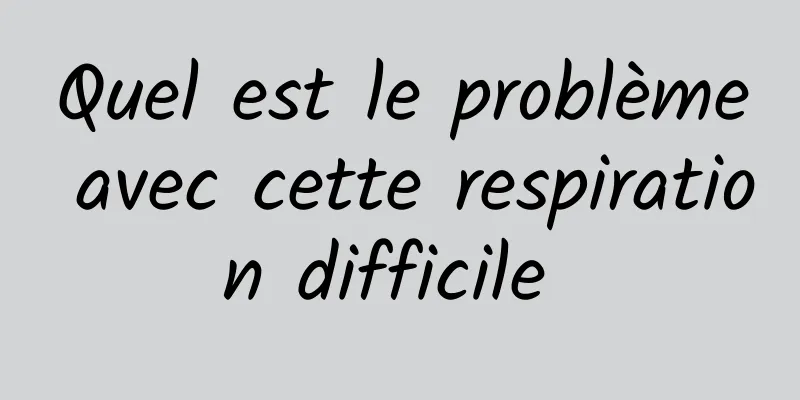 Quel est le problème avec cette respiration difficile 