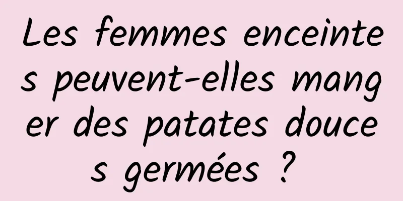 Les femmes enceintes peuvent-elles manger des patates douces germées ? 