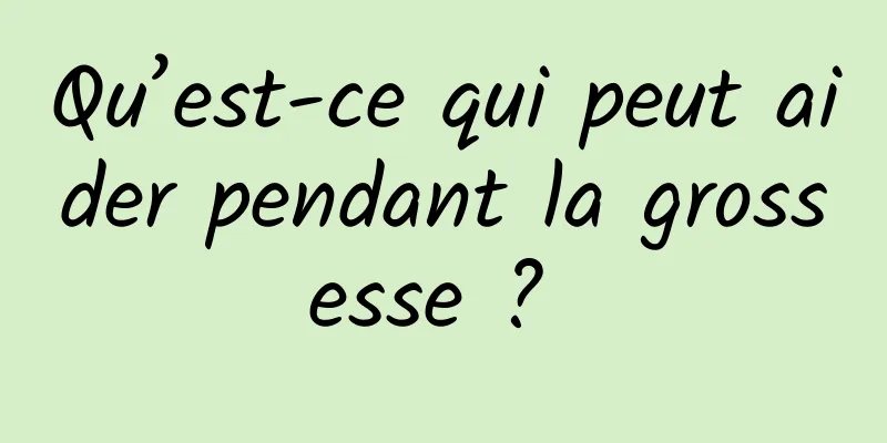 Qu’est-ce qui peut aider pendant la grossesse ? 