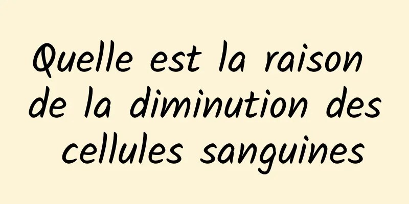 Quelle est la raison de la diminution des cellules sanguines