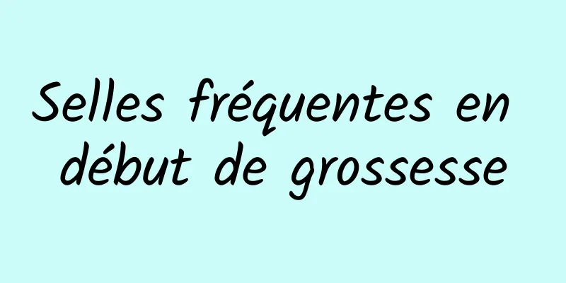 Selles fréquentes en début de grossesse