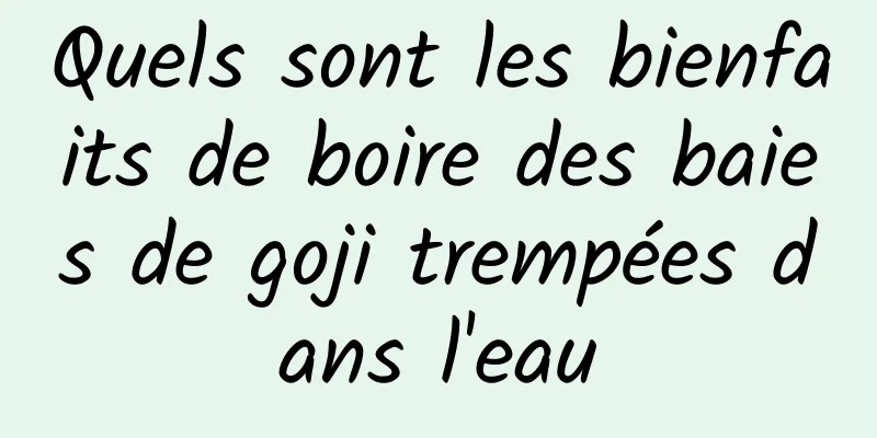 Quels sont les bienfaits de boire des baies de goji trempées dans l'eau