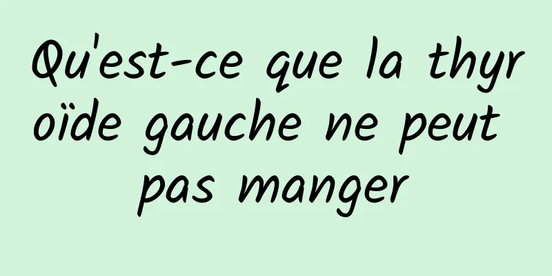 Qu'est-ce que la thyroïde gauche ne peut pas manger