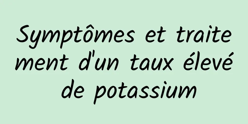 Symptômes et traitement d'un taux élevé de potassium