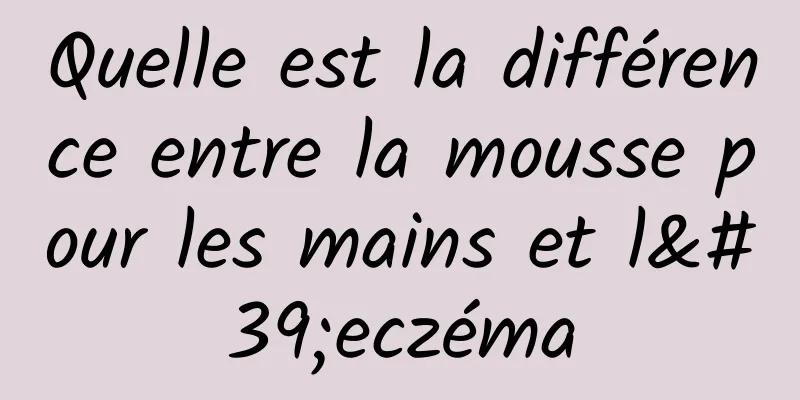 Quelle est la différence entre la mousse pour les mains et l'eczéma