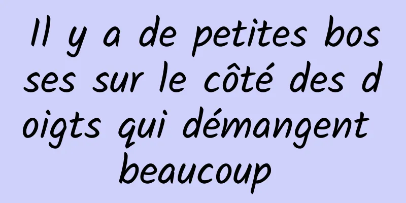 Il y a de petites bosses sur le côté des doigts qui démangent beaucoup 