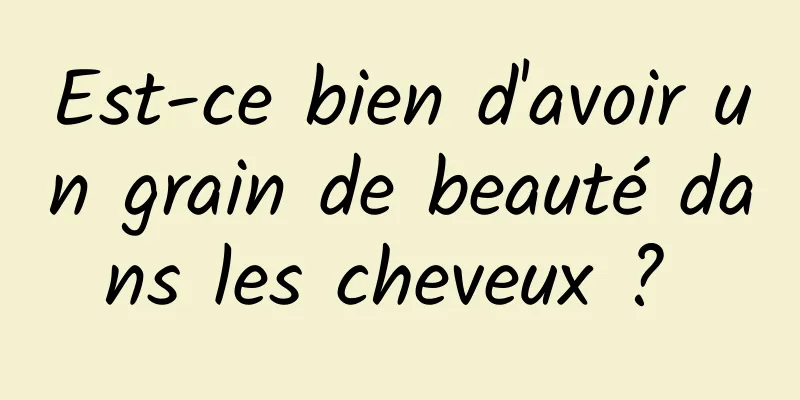 Est-ce bien d'avoir un grain de beauté dans les cheveux ? 