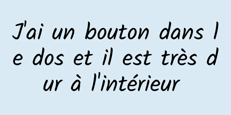 J'ai un bouton dans le dos et il est très dur à l'intérieur 