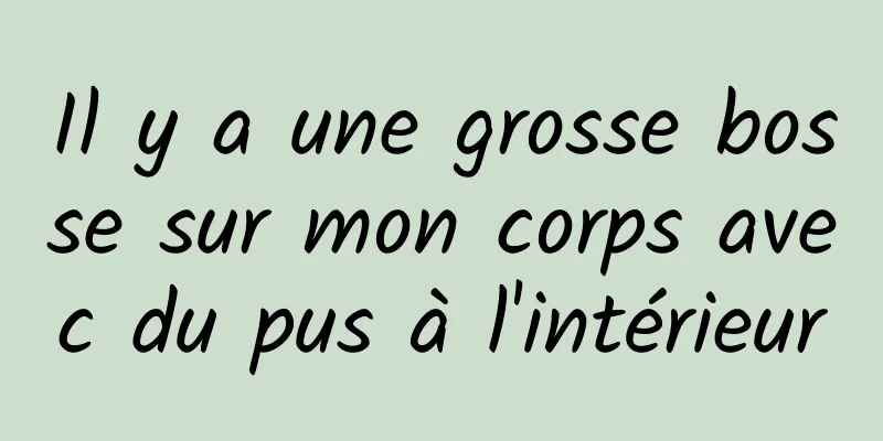 Il y a une grosse bosse sur mon corps avec du pus à l'intérieur