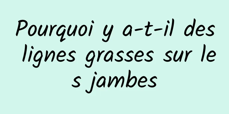 Pourquoi y a-t-il des lignes grasses sur les jambes