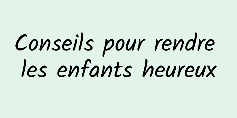 Conseils pour rendre les enfants heureux