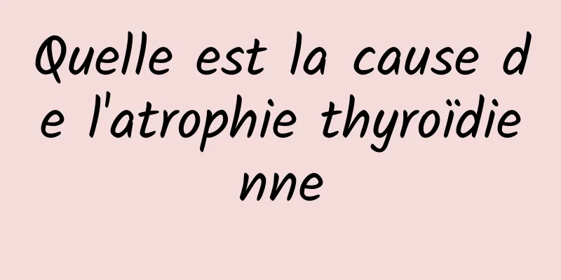 Quelle est la cause de l'atrophie thyroïdienne