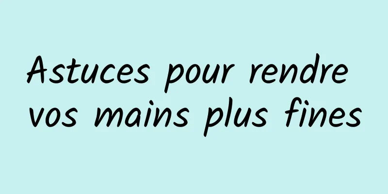 Astuces pour rendre vos mains plus fines