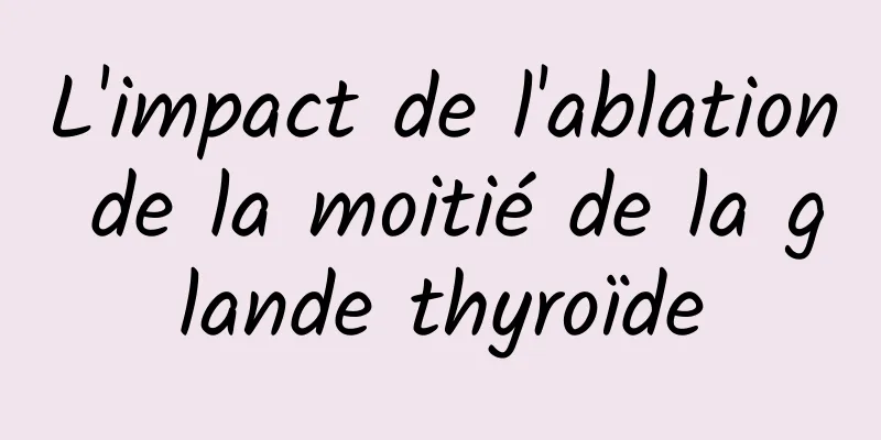 L'impact de l'ablation de la moitié de la glande thyroïde