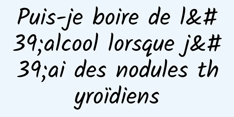 Puis-je boire de l'alcool lorsque j'ai des nodules thyroïdiens