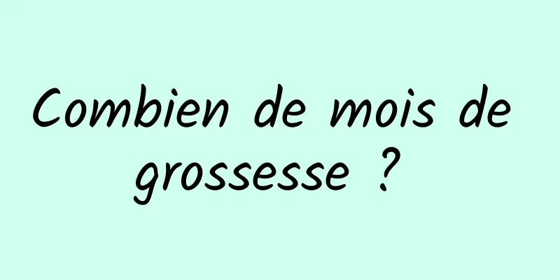 Combien de mois de grossesse ? 