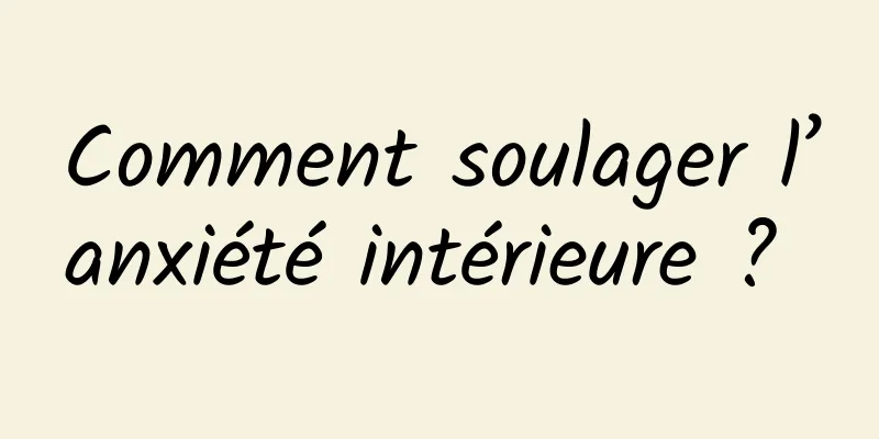 Comment soulager l’anxiété intérieure ? 