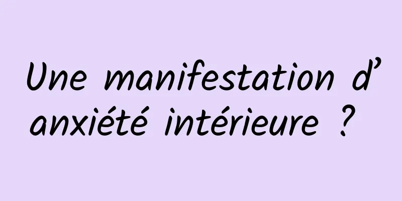 Une manifestation d’anxiété intérieure ? 