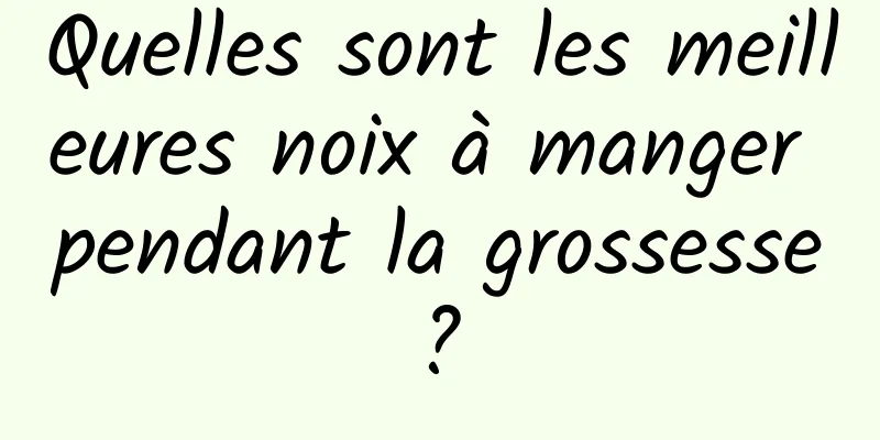 Quelles sont les meilleures noix à manger pendant la grossesse ? 