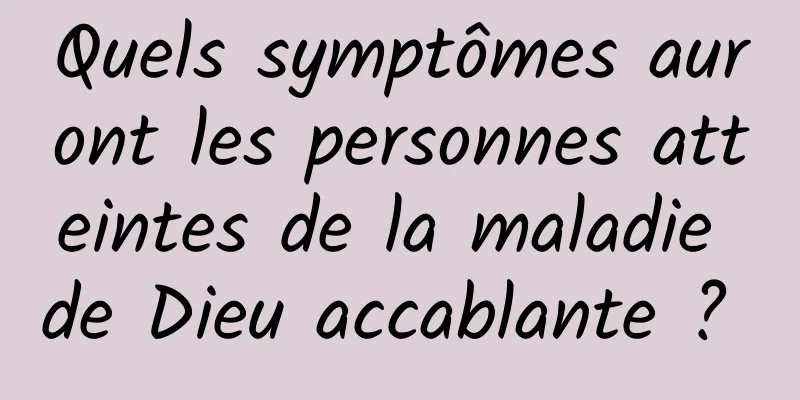 Quels symptômes auront les personnes atteintes de la maladie de Dieu accablante ? 