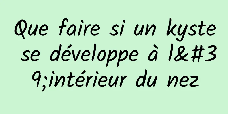 Que faire si un kyste se développe à l'intérieur du nez