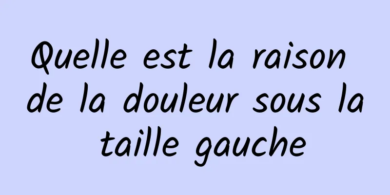 Quelle est la raison de la douleur sous la taille gauche