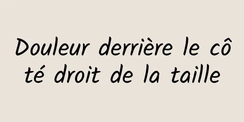 Douleur derrière le côté droit de la taille