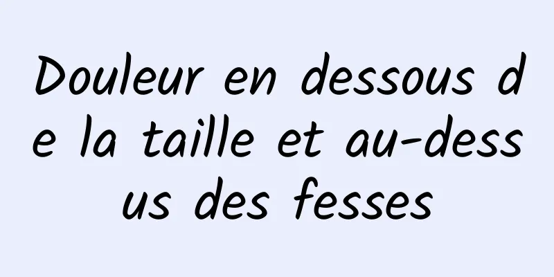 Douleur en dessous de la taille et au-dessus des fesses