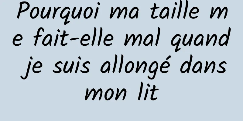 Pourquoi ma taille me fait-elle mal quand je suis allongé dans mon lit 