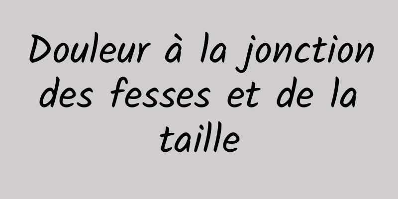 Douleur à la jonction des fesses et de la taille