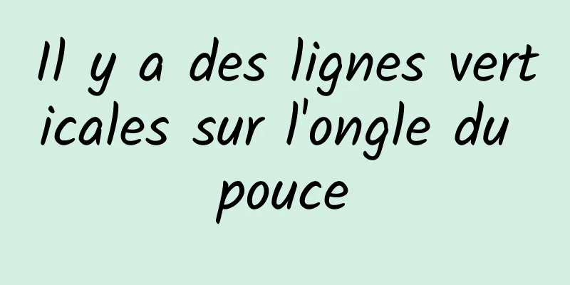 Il y a des lignes verticales sur l'ongle du pouce