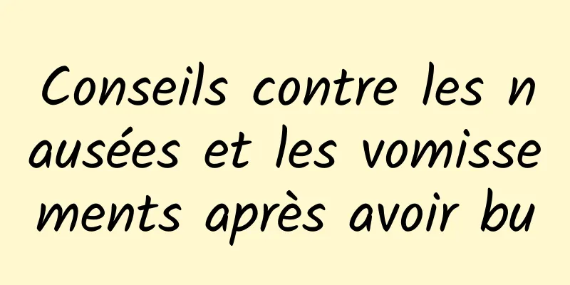 Conseils contre les nausées et les vomissements après avoir bu