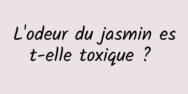 L'odeur du jasmin est-elle toxique ? 