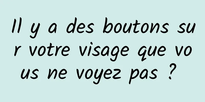 Il y a des boutons sur votre visage que vous ne voyez pas ? 