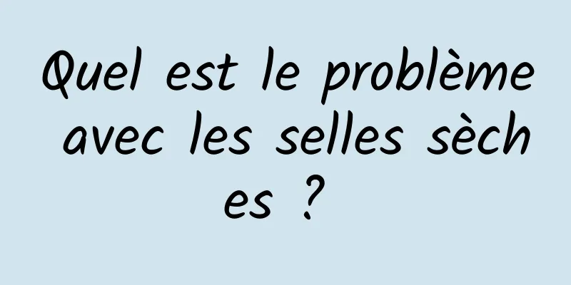 Quel est le problème avec les selles sèches ? 