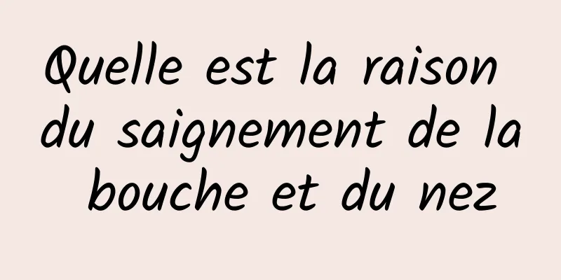 Quelle est la raison du saignement de la bouche et du nez