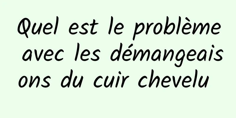 Quel est le problème avec les démangeaisons du cuir chevelu 