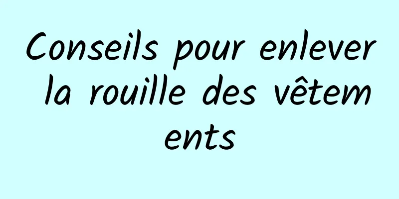 Conseils pour enlever la rouille des vêtements