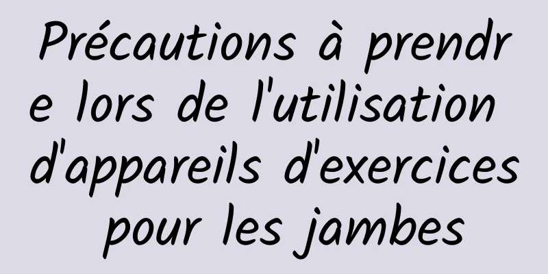 Précautions à prendre lors de l'utilisation d'appareils d'exercices pour les jambes