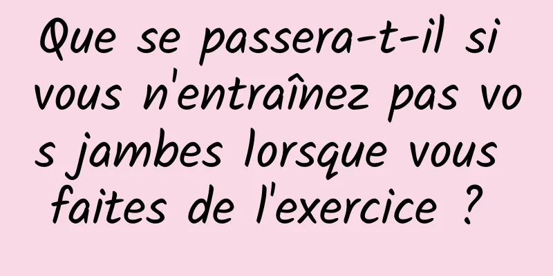 Que se passera-t-il si vous n'entraînez pas vos jambes lorsque vous faites de l'exercice ? 