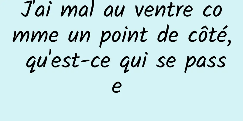 J'ai mal au ventre comme un point de côté, qu'est-ce qui se passe 